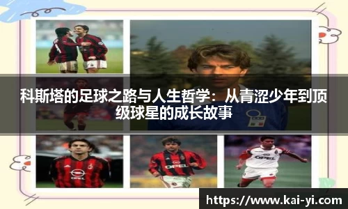 科斯塔的足球之路与人生哲学：从青涩少年到顶级球星的成长故事