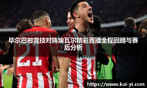 毕尔巴鄂竞技对阵埃瓦尔精彩直播全程回顾与赛后分析